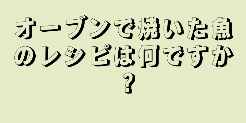 オーブンで焼いた魚のレシピは何ですか？