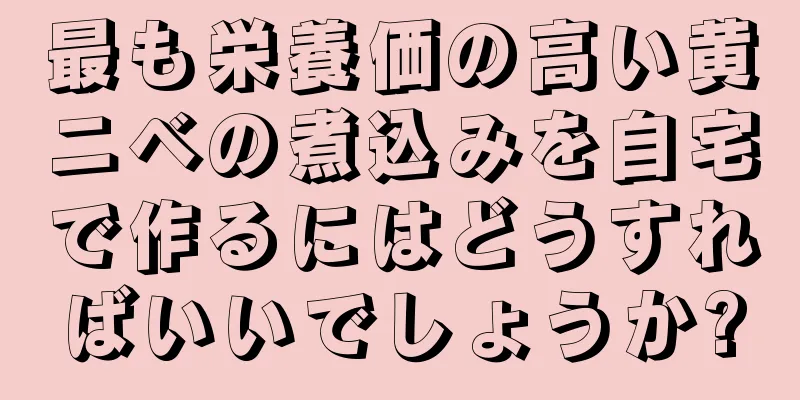 最も栄養価の高い黄ニベの煮込みを自宅で作るにはどうすればいいでしょうか?