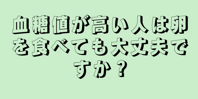 血糖値が高い人は卵を食べても大丈夫ですか？