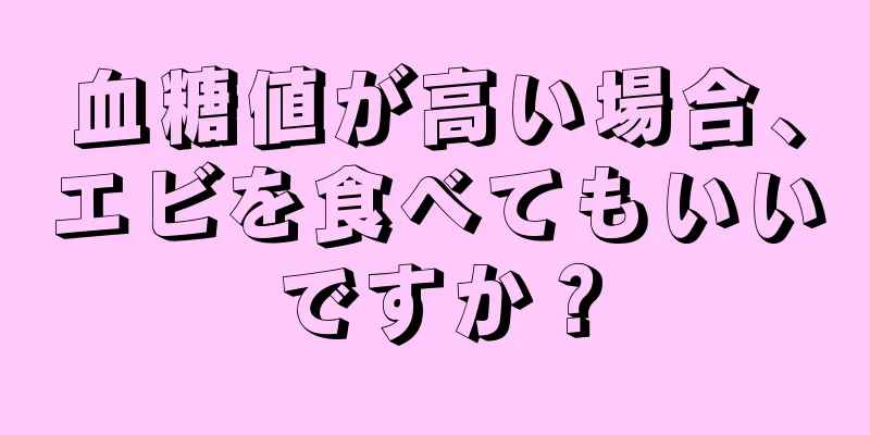 血糖値が高い場合、エビを食べてもいいですか？