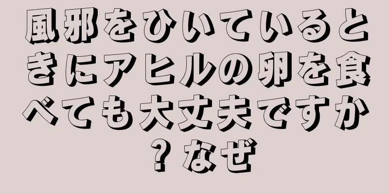 風邪をひいているときにアヒルの卵を食べても大丈夫ですか？なぜ