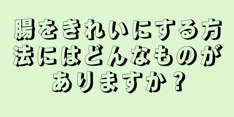 腸をきれいにする方法にはどんなものがありますか？