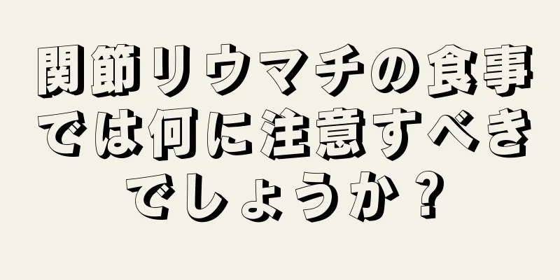 関節リウマチの食事では何に注意すべきでしょうか？