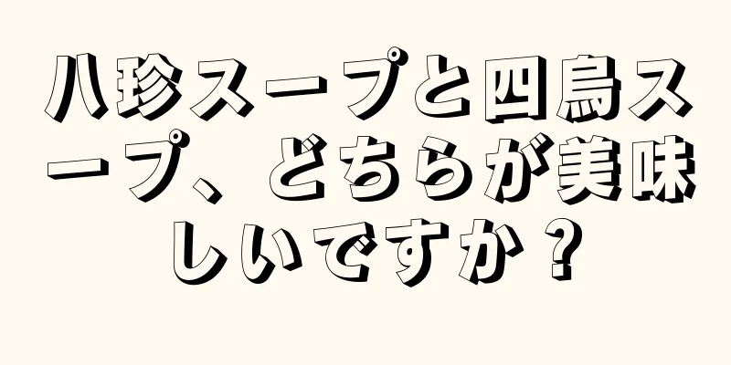 八珍スープと四烏スープ、どちらが美味しいですか？