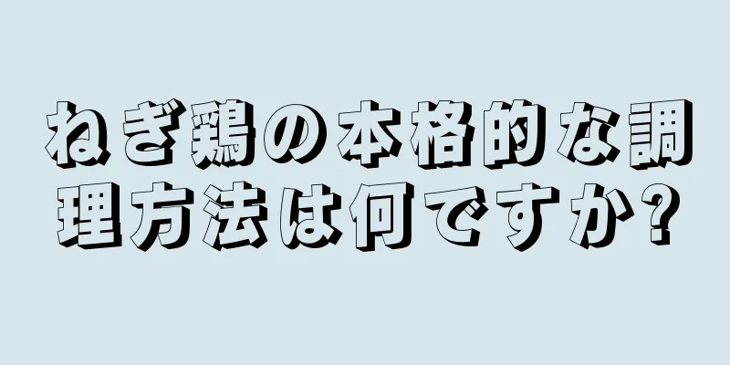 ねぎ鶏の本格的な調理方法は何ですか?