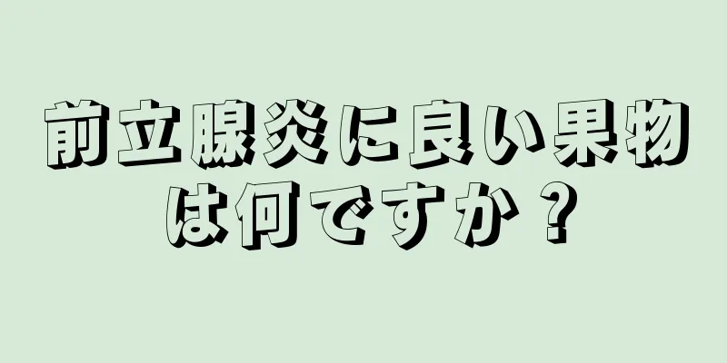 前立腺炎に良い果物は何ですか？
