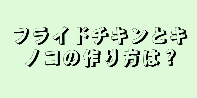 フライドチキンとキノコの作り方は？
