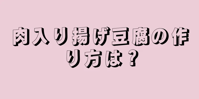 肉入り揚げ豆腐の作り方は？