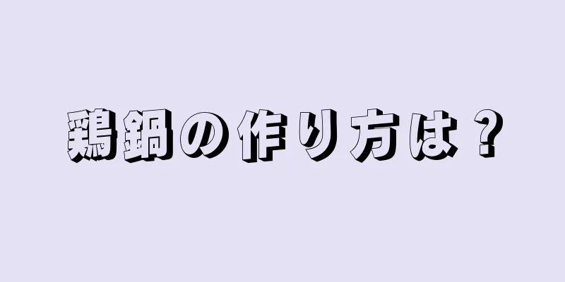 鶏鍋の作り方は？