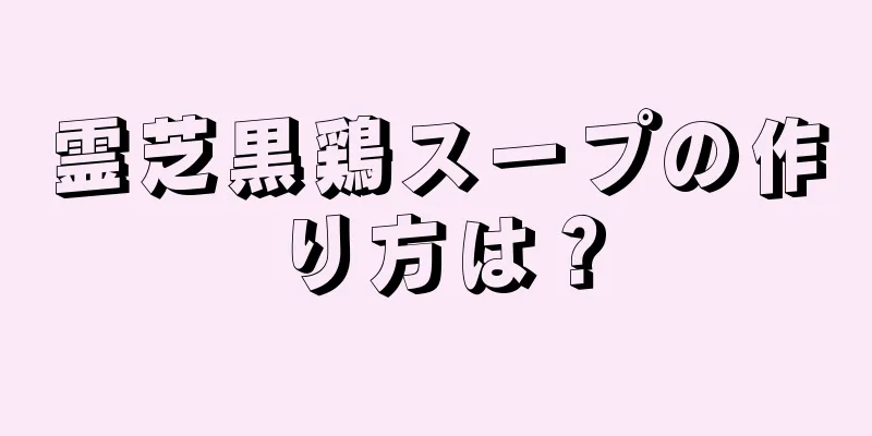 霊芝黒鶏スープの作り方は？