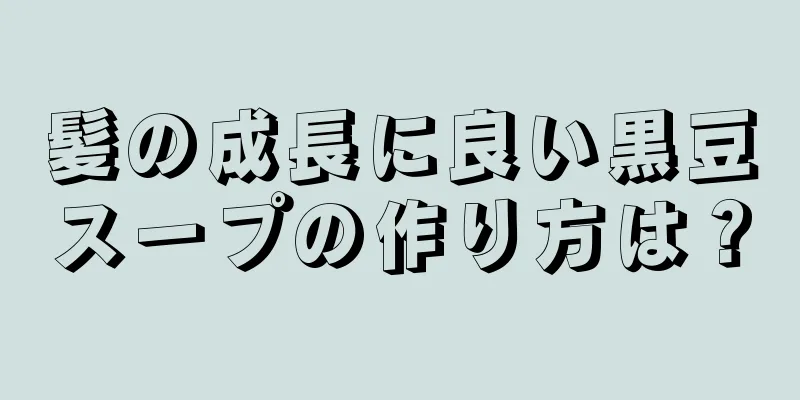 髪の成長に良い黒豆スープの作り方は？