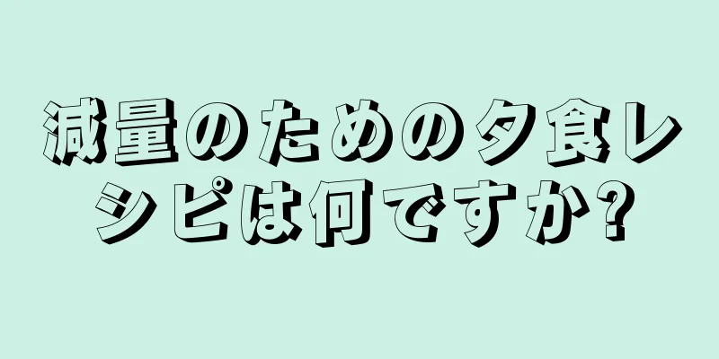 減量のための夕食レシピは何ですか?