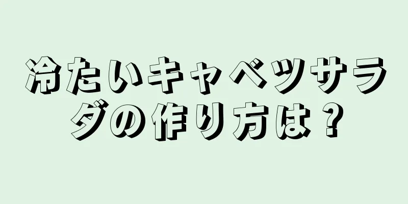 冷たいキャベツサラダの作り方は？