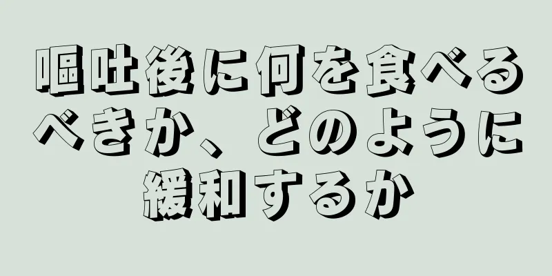 嘔吐後に何を食べるべきか、どのように緩和するか