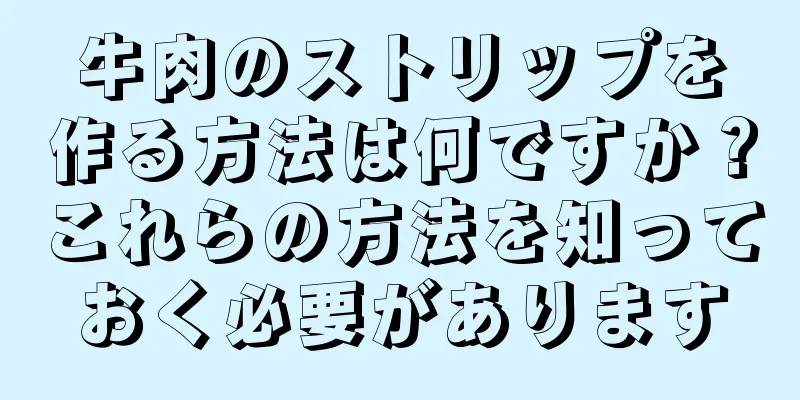 牛肉のストリップを作る方法は何ですか？これらの方法を知っておく必要があります