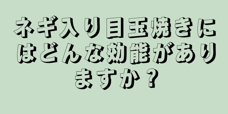 ネギ入り目玉焼きにはどんな効能がありますか？