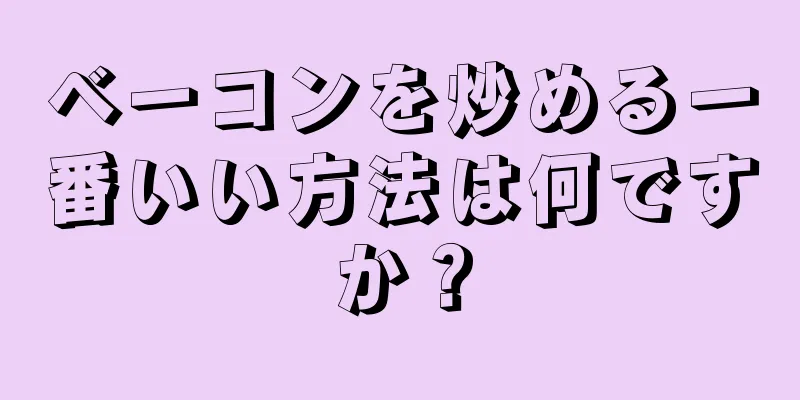 ベーコンを炒める一番いい方法は何ですか？