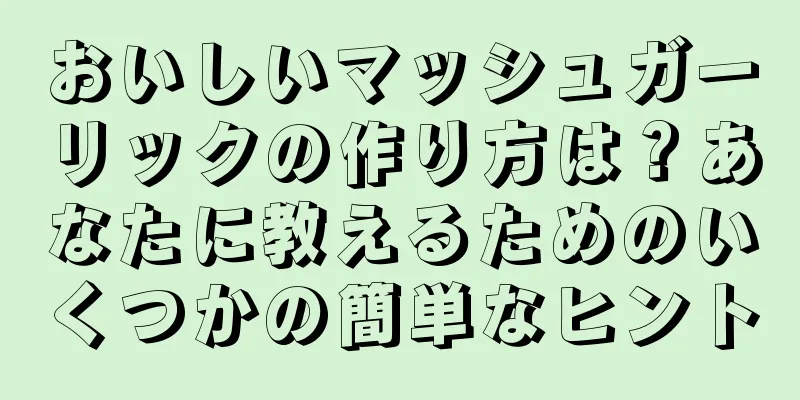 おいしいマッシュガーリックの作り方は？あなたに教えるためのいくつかの簡単なヒント