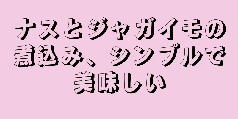 ナスとジャガイモの煮込み、シンプルで美味しい