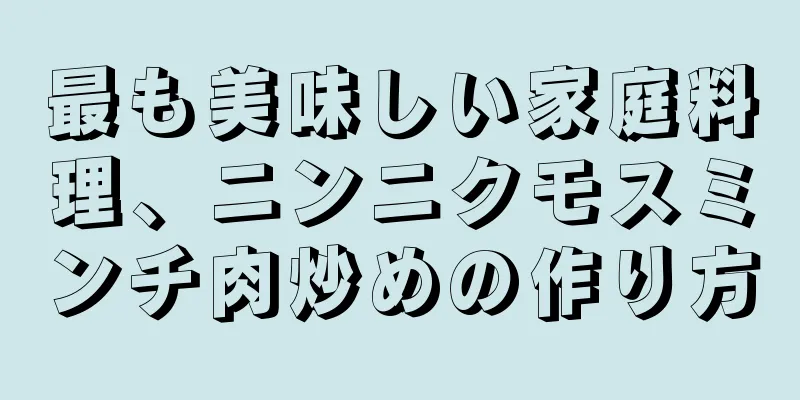 最も美味しい家庭料理、ニンニクモスミンチ肉炒めの作り方