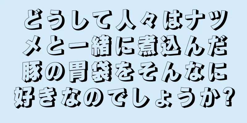 どうして人々はナツメと一緒に煮込んだ豚の胃袋をそんなに好きなのでしょうか?