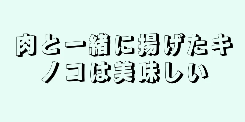 肉と一緒に揚げたキノコは美味しい