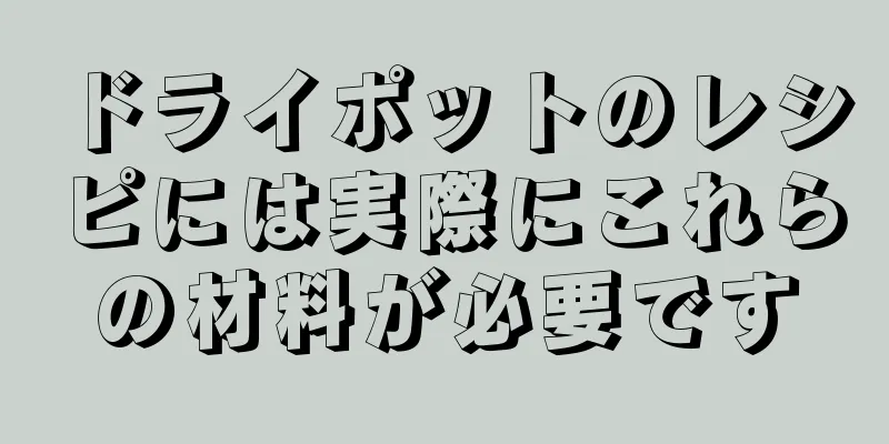 ドライポットのレシピには実際にこれらの材料が必要です