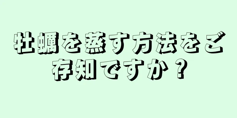 牡蠣を蒸す方法をご存知ですか？
