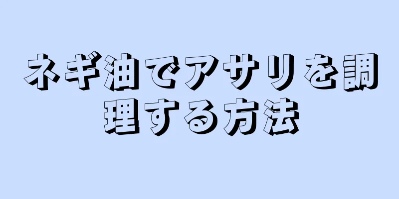 ネギ油でアサリを調理する方法