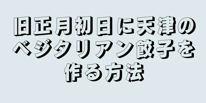 旧正月初日に天津のベジタリアン餃子を作る方法