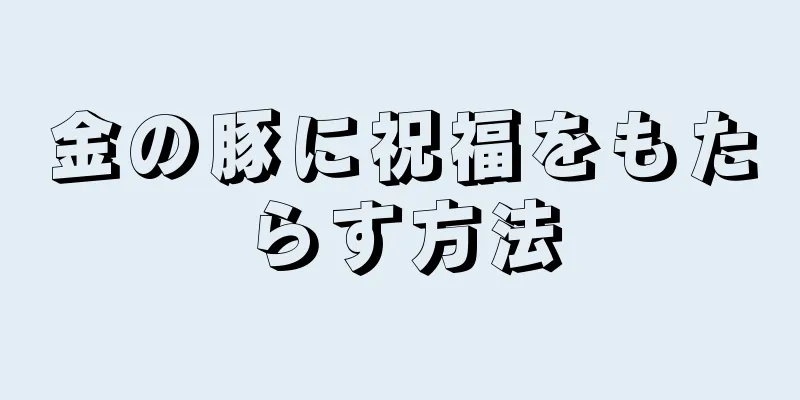 金の豚に祝福をもたらす方法