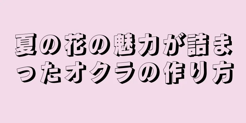夏の花の魅力が詰まったオクラの作り方