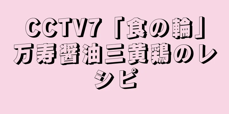 CCTV7「食の輪」万寿醤油三黄鶏のレシピ