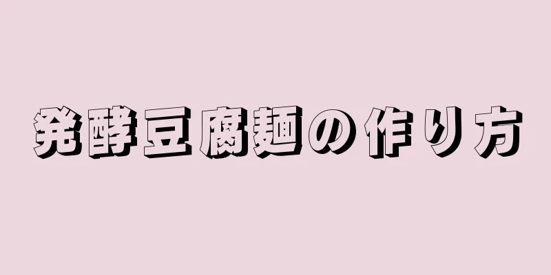 発酵豆腐麺の作り方