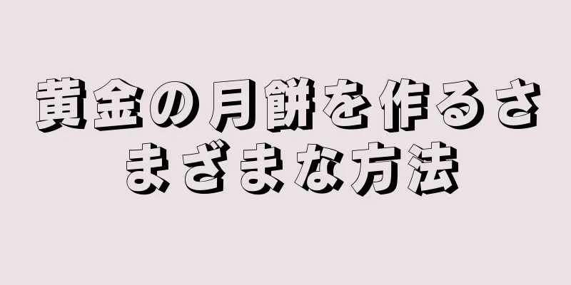 黄金の月餅を作るさまざまな方法