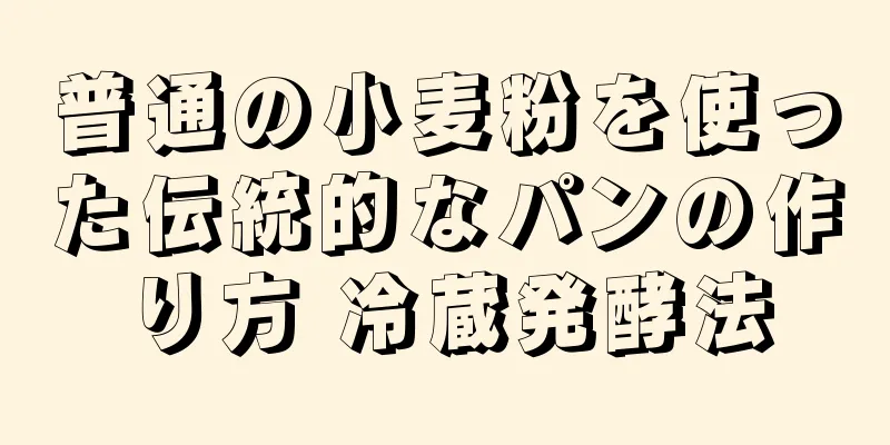 普通の小麦粉を使った伝統的なパンの作り方 冷蔵発酵法