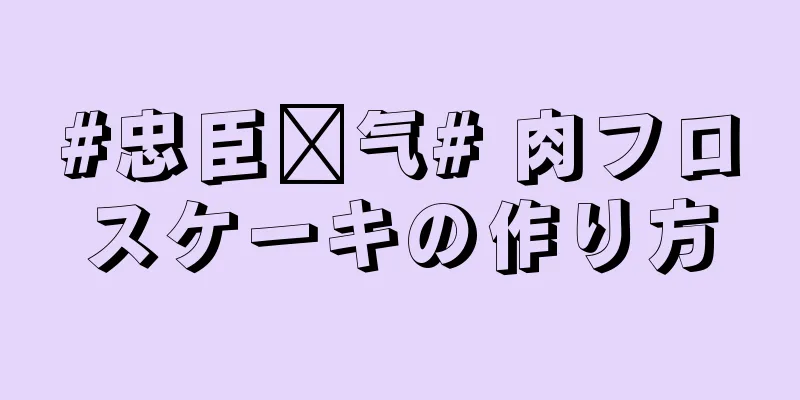 #忠臣电气# 肉フロスケーキの作り方