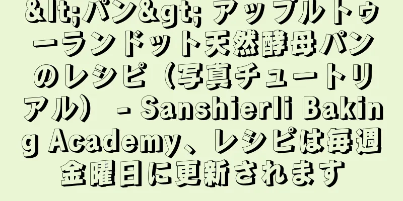 <パン> アップルトゥーランドット天然酵母パンのレシピ（写真チュートリアル） - Sanshierli Baking Academy、レシピは毎週金曜日に更新されます
