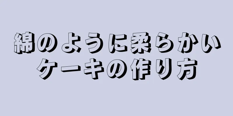 綿のように柔らかいケーキの作り方