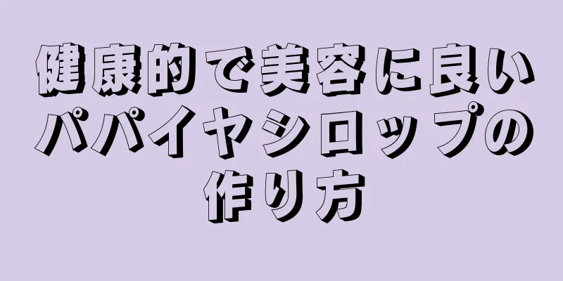 健康的で美容に良いパパイヤシロップの作り方