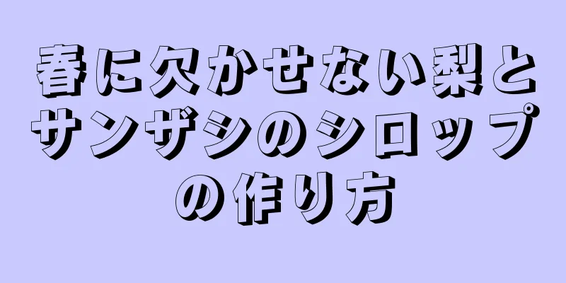 春に欠かせない梨とサンザシのシロップの作り方