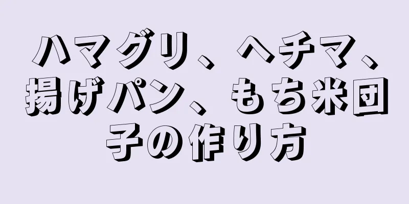 ハマグリ、ヘチマ、揚げパン、もち米団子の作り方