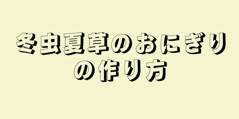 冬虫夏草のおにぎりの作り方