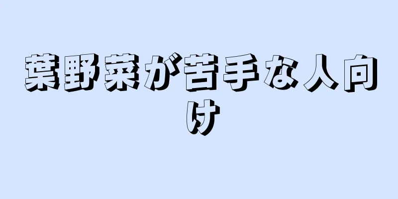 葉野菜が苦手な人向け