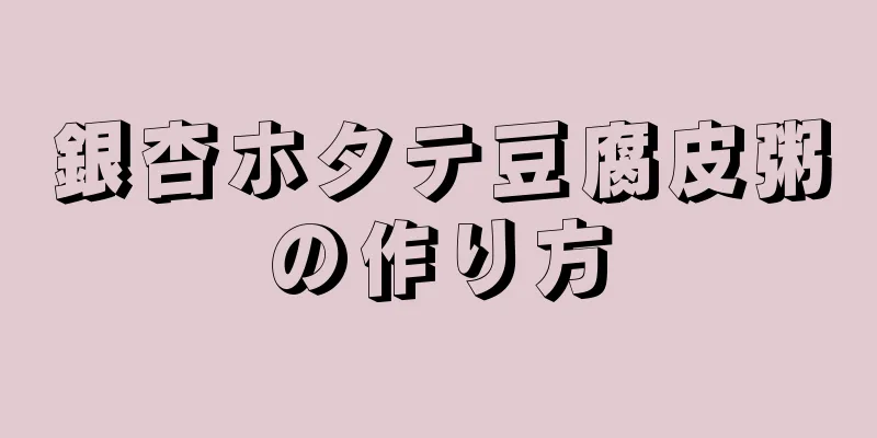 銀杏ホタテ豆腐皮粥の作り方