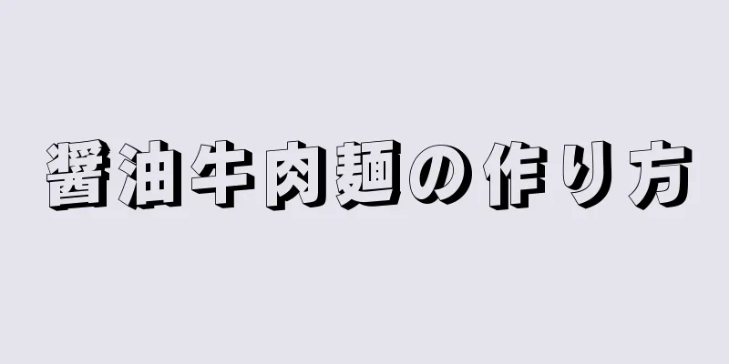 醤油牛肉麺の作り方
