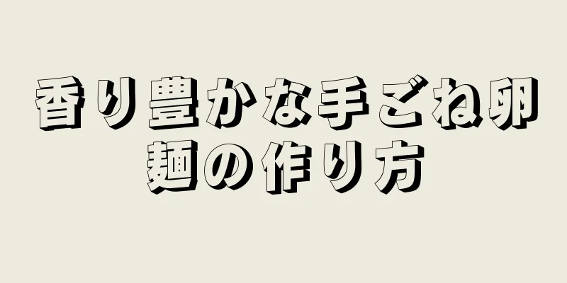 香り豊かな手ごね卵麺の作り方