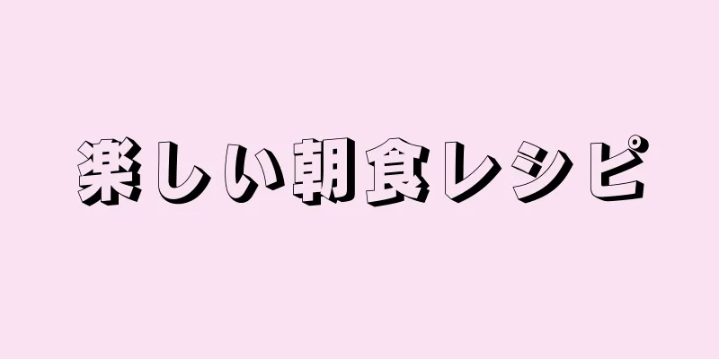 楽しい朝食レシピ