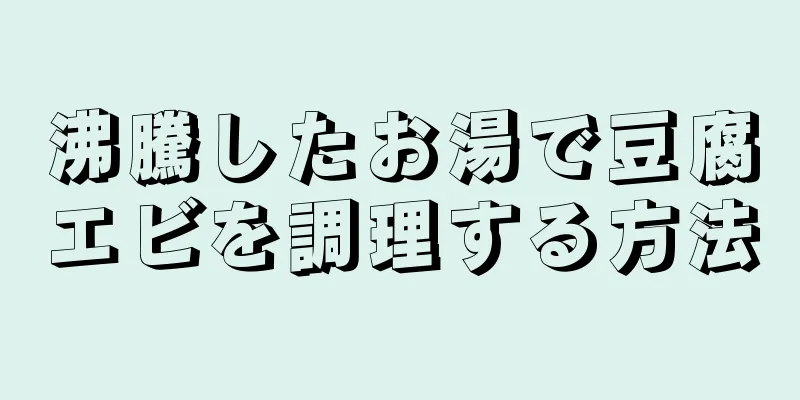 沸騰したお湯で豆腐エビを調理する方法
