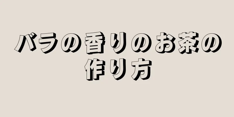 バラの香りのお茶の作り方